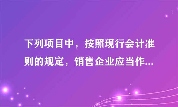 下列项目中，按照现行会计准则的规定，销售企业应当作为财务费用处原乎出孔振理的是( )。