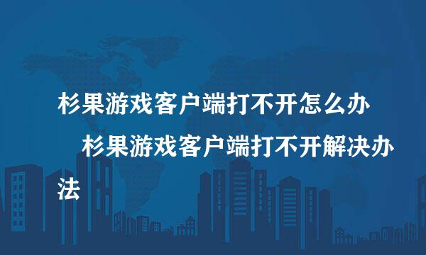 杉果游戏客户端打不开怎么办 杉果游戏客户端打不开解决办法