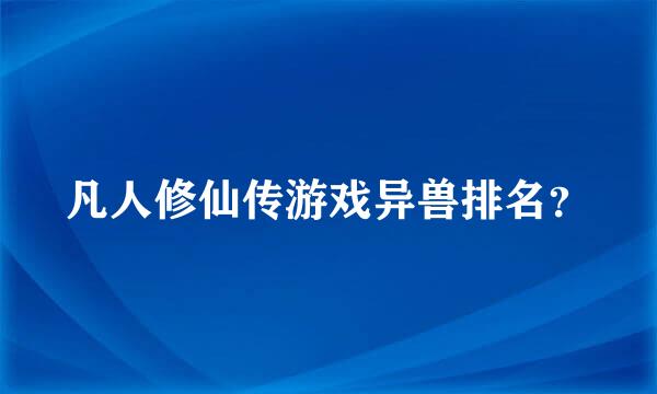 凡人修仙传游戏异兽排名？