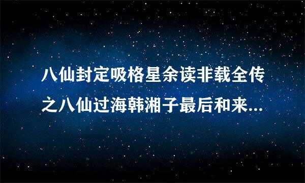 八仙封定吸格星余读非载全传之八仙过海韩湘子最后和来自艳彩结婚了吗?