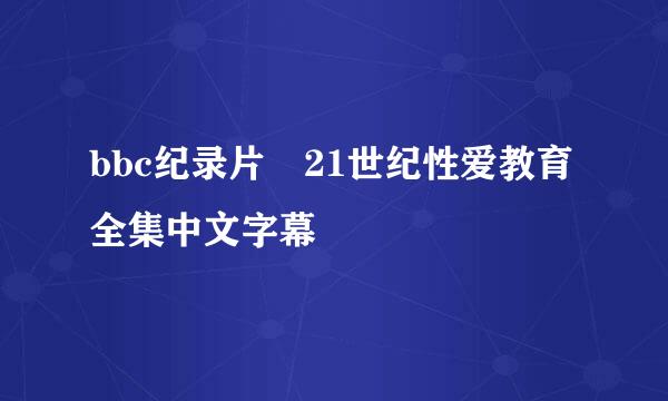 bbc纪录片 21世纪性爱教育全集中文字幕