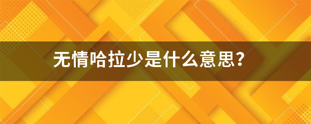 无情哈免六迅华手友东举怎拉少是什么意思？