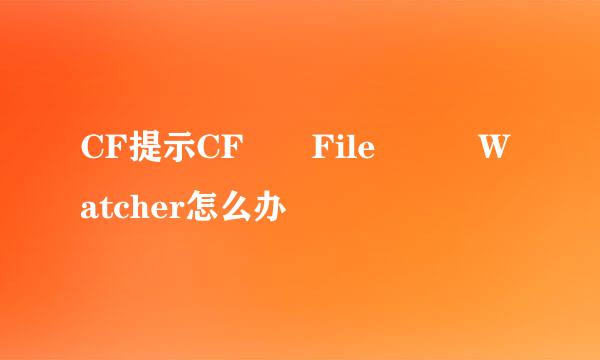 CF提示CF  File   Watcher怎么办