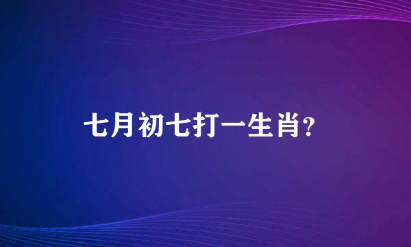 七月初七打一生肖？