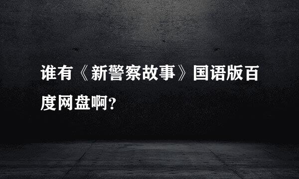 谁有《新警察故事》国语版百度网盘啊？