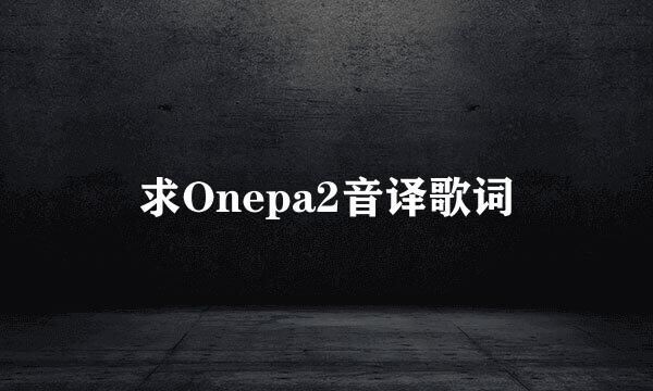 求Onepa2音译歌词