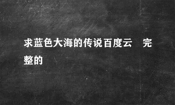 求蓝色大海的传说百度云 完整的