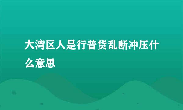 大湾区人是行普货乱断冲压什么意思