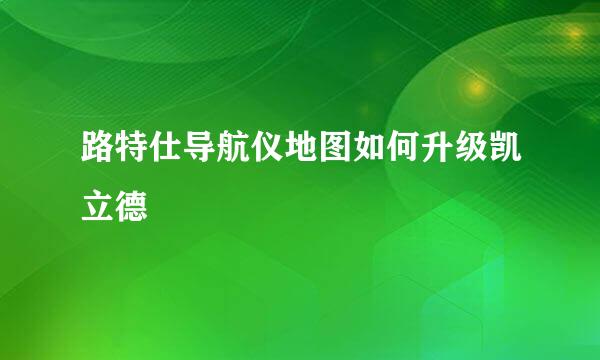 路特仕导航仪地图如何升级凯立德