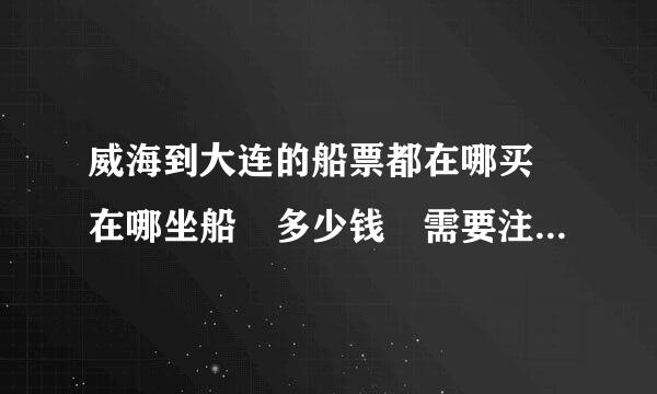 威海到大连的船票都在哪买 在哪坐船 多少钱 需要注意什么 多长时间 到大连哪呢？