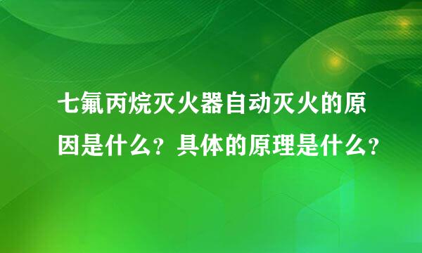 七氟丙烷灭火器自动灭火的原因是什么？具体的原理是什么？