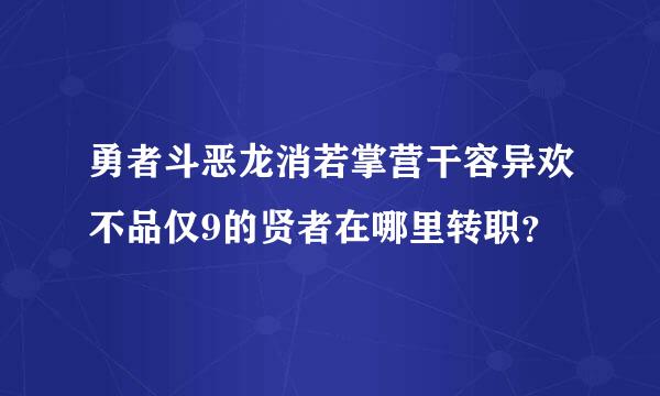 勇者斗恶龙消若掌营干容异欢不品仅9的贤者在哪里转职？