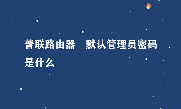 普联路由器 默认管理员密码是什么