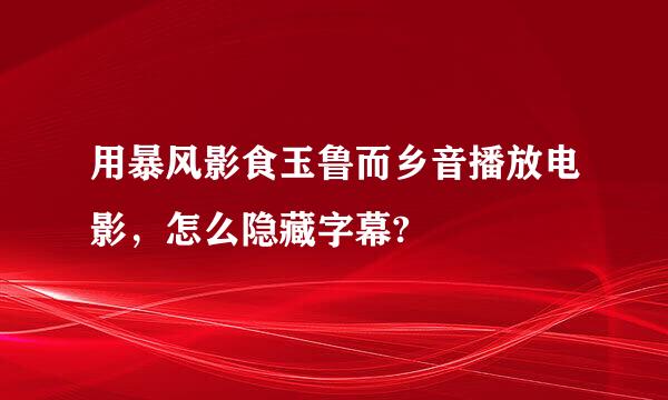 用暴风影食玉鲁而乡音播放电影，怎么隐藏字幕?