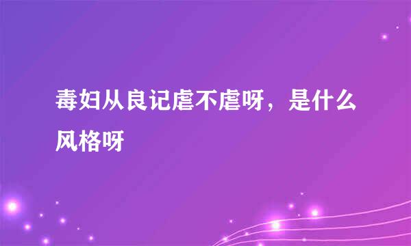 毒妇从良记虐不虐呀，是什么风格呀