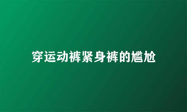 穿运动裤紧身裤的尴尬