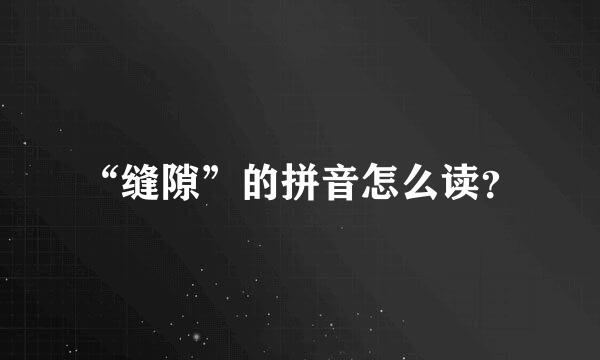 “缝隙”的拼音怎么读？