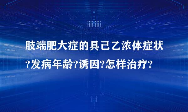 肢端肥大症的具己乙浓体症状?发病年龄?诱因?怎样治疗?