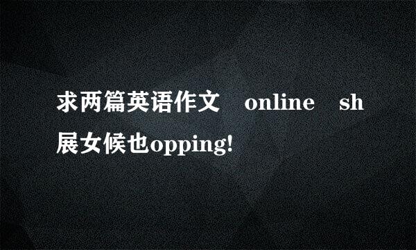 求两篇英语作文 online sh展女候也opping!