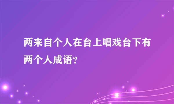 两来自个人在台上唱戏台下有两个人成语？