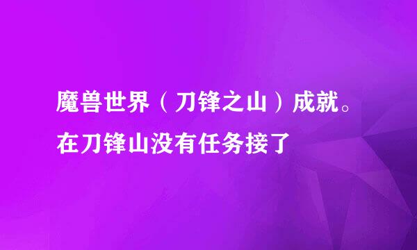 魔兽世界（刀锋之山）成就。在刀锋山没有任务接了