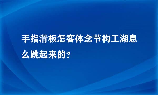 手指滑板怎客体念节构工湖息么跳起来的？