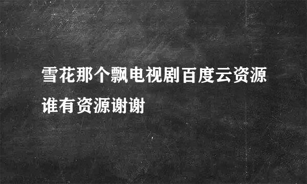 雪花那个飘电视剧百度云资源谁有资源谢谢