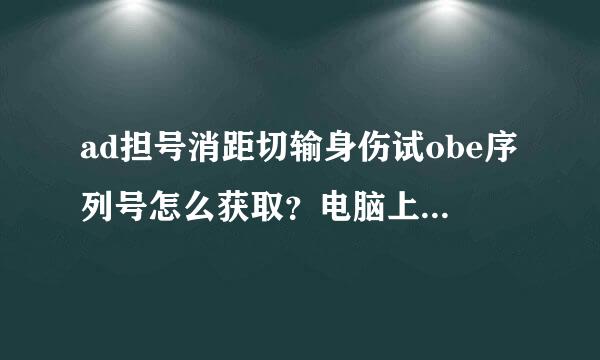 ad担号消距切输身伤试obe序列号怎么获取？电脑上获取adobe序列号的方法