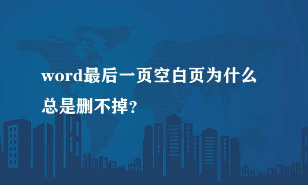 word最后一页空白页为什么总是删不掉？