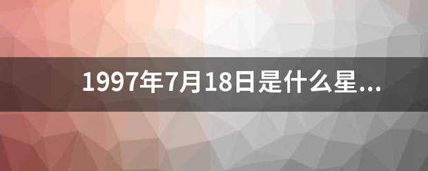 1997年7月18日是什么星座？