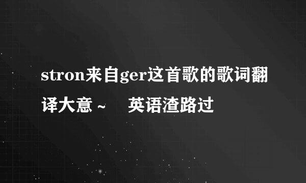 stron来自ger这首歌的歌词翻译大意～ 英语渣路过