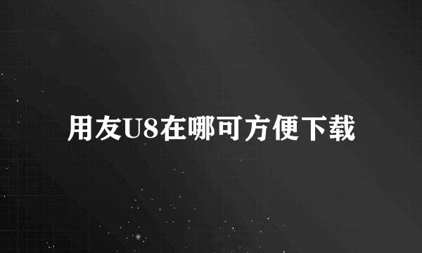 用友U8在哪可方便下载