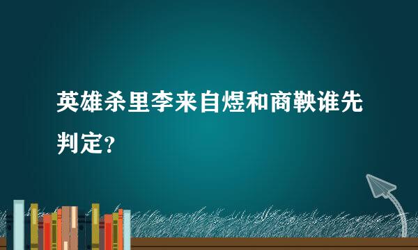 英雄杀里李来自煜和商鞅谁先判定？