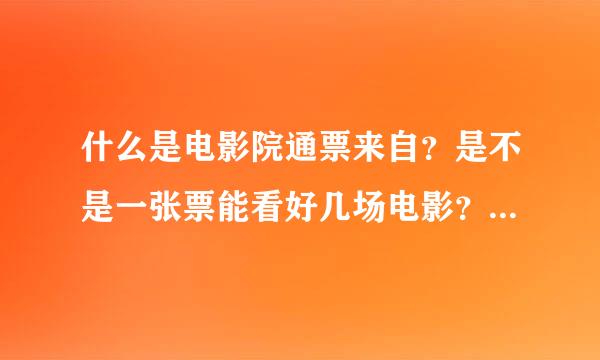 什么是电影院通票来自？是不是一张票能看好几场电影？还是一张票能在任何一家电影院看？