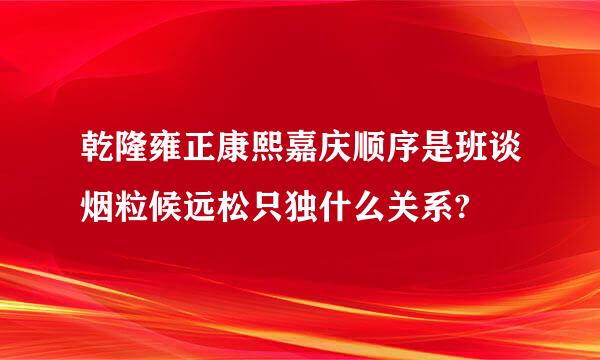 乾隆雍正康熙嘉庆顺序是班谈烟粒候远松只独什么关系?