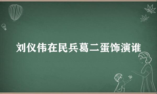 刘仪伟在民兵葛二蛋饰演谁