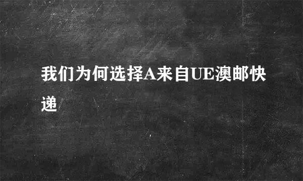 我们为何选择A来自UE澳邮快递