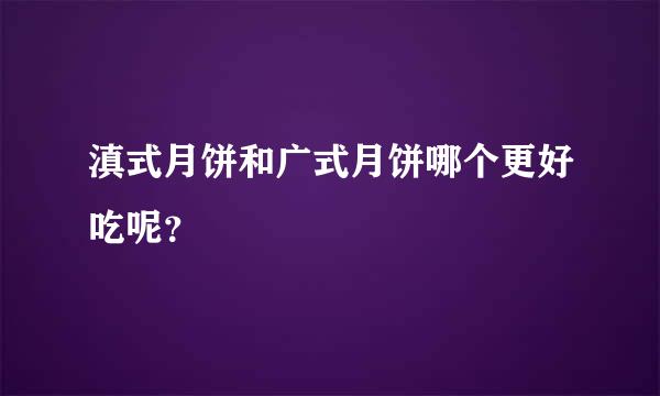 滇式月饼和广式月饼哪个更好吃呢？