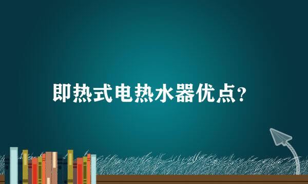 即热式电热水器优点？