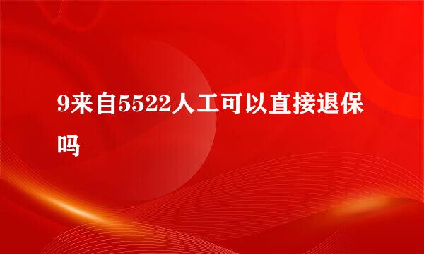 9来自5522人工可以直接退保吗