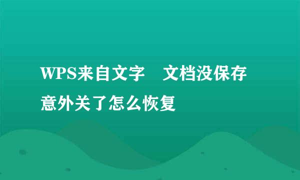 WPS来自文字 文档没保存意外关了怎么恢复