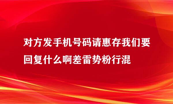 对方发手机号码请惠存我们要回复什么啊差雷势粉行混