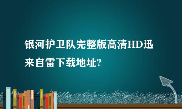 银河护卫队完整版高清HD迅来自雷下载地址?