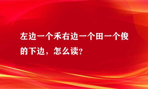 左边一个禾右边一个田一个俊的下边，怎么读？