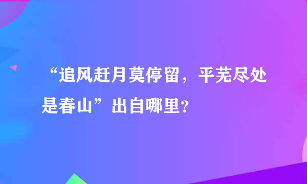 “追风赶月莫停留，平芜尽处是春山”出自哪里？