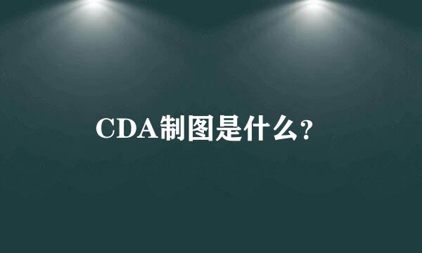 CDA制图是什么？