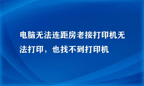 电脑无法连距房老接打印机无法打印，也找不到打印机