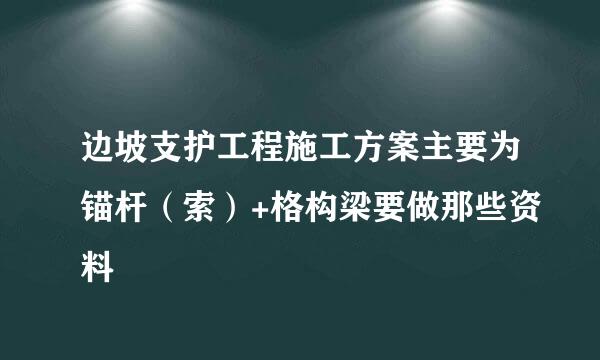 边坡支护工程施工方案主要为锚杆（索）+格构梁要做那些资料