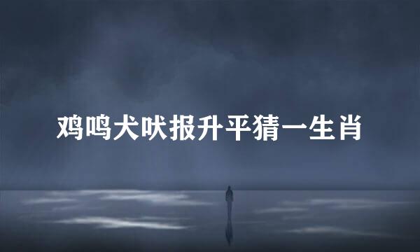 鸡鸣犬吠报升平猜一生肖