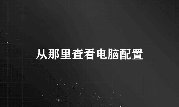 从那里查看电脑配置